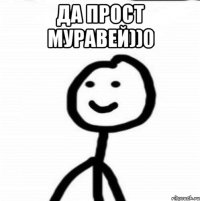 да прост муравей))0 