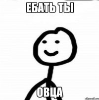 ебать ты овца