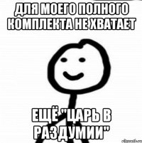 Для моего полного комплекта не хватает ещё "Царь в раздумии"