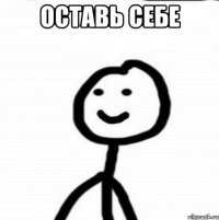 оставь себе 