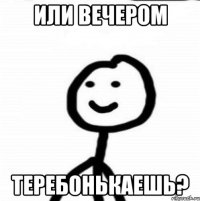 Или вечером Теребонькаешь?