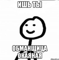 ишь ты обманщица окаяная