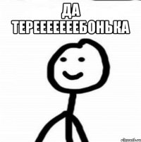 Да терееееееебонька 