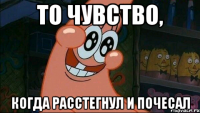 то чувство, когда расстегнул и почесал