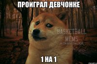 проиграл девчонке 1 на 1