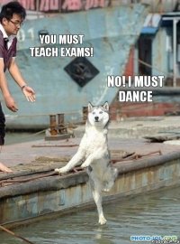 you must teach exams! no! I must dance