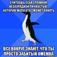 считаешь себя сложной, незаурядной личностью, которую мало кто сможет понять все вокруг знают, что ты просто забитый омежка