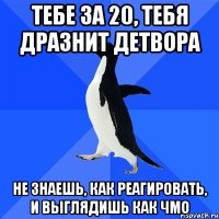 тебе за 20, тебя дразнит детвора не знаешь, как реагировать, и выглядишь как чмо