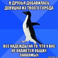 в друзья добавилась девушка из твоего города все надежды на то, что у вас не окажется общих знакомых