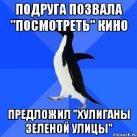 Подруга позвала "посмотреть" кино Предложил "Хулиганы Зеленой Улицы"