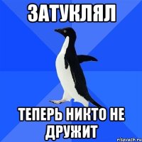 затуклял теперь никто не дружит