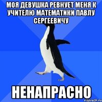 Моя девушка ревнует меня к учителю Математики Павлу Сергеевичу Ненапрасно