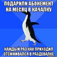 Подарили абонемент на месяц в качалку Каждый раз как приходил отсиживался в раздевалке