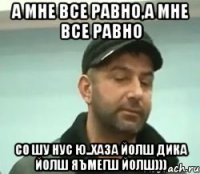 А мне все равно,а мне все равно Со шу нус ю..хаза йолш дика йолш яъмегш йолш)))