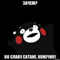 Зачем? Во славу сатане, конечно!
