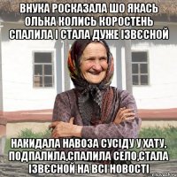 внука росказала шо якась Олька колись коростень спалила і стала дуже ізвєсной накидала навоза сусіду у хату, подпалила,спалила село,стала ізвєсной на всі новості