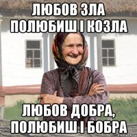 любов зла полюбиш і козла любов добра, полюбиш і бобра