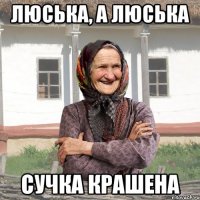 Люська, а Люська Сучка крашена