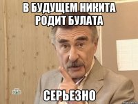 В будущем Никита родит булата Серьезно