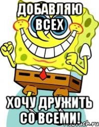 добавляю всех хочу дружить со всеми!