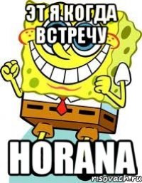 Эт я когда встречу HORANA