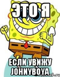 Это я если увижу johnyboya