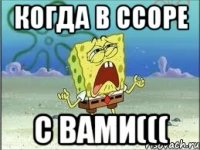 КОГДА В ССОРЕ С ВАМИ(((