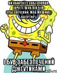 ВИ ОБИРАЄТЕ СОБІ ХЛОПЦЯ, ХОЧЕТЕ, ЩОБ ВІН БУВ ЗАБЕЗПЕЧЕНИЙ: МАВ МАШИНУ, КВАРТИРУ І БУВ ЗАБЕЗПЕЧЕНИЙ ДЖГУТИКАМИ