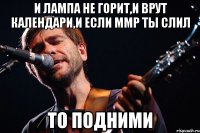 и лампа не горит,и врут календари,и если ммр ты слил то подними