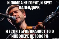 и лампа не горит, и врут календари, и если ты не пианист то о инвокере не говори