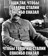 Тащи так, чтобы товарищ Сталин спасибо сказал Чтобы товарищ Сталин спасибо сказал