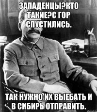 Западенцы?кто такие?с гор спустились. Так нужно их выебать и в сибирь отправить.