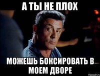 А ТЫ НЕ ПЛОХ МОЖЕШЬ БОКСИРОВАТЬ В МОЕМ ДВОРЕ