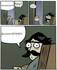 Паааааапаааа!!! Что? Мкма скоро придёт? Да,сынок,БЕГИИИ!!!