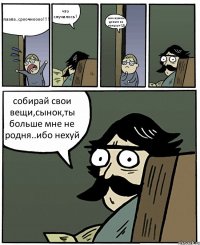 паапа..сроочноооо!!!! что случилось? мне нужны деньги на концерт СД собирай свои вещи,сынок,ты больше мне не родня..ибо нехуй