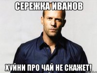 Сережка Иванов Хуйни про чай не скажет!