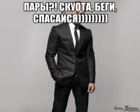 Пары?! скуота, беги, спасайся))))))))) 