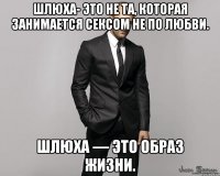 шлюха- это не та, которая занимается сексом НЕ по любви. Шлюха — это образ жизни.