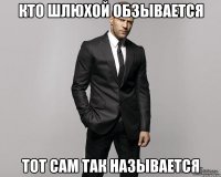 кто шлюхой обзывается тот сам так называется