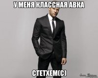 у меня классная авка Стетхем(с)