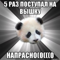 5 раз поступал на вышку Напрасно(0(((0