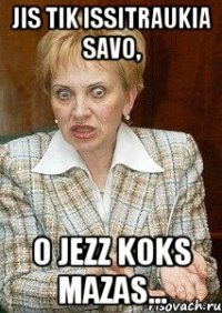 jis tik issitraukia savo, o jezz koks mazas...