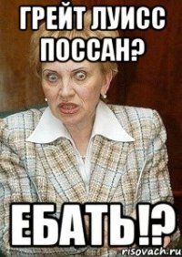 Грейт Луисс поссан? Ебать!?