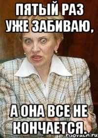 пятый раз уже забиваю, а она все не кончается.