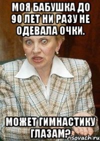 моя бабушка до 90 лет ни разу не одевала очки. может гимнастику глазам?