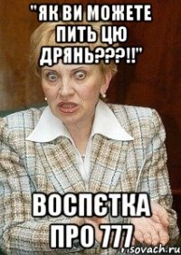 "Як ви можете пить цю дрянь???!!" Воспєтка про 777