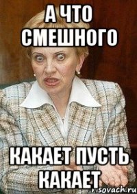 А ЧТО СМЕШНОГО КАКАЕТ ПУСТЬ КАКАЕТ