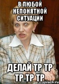 в любой непонятной ситуации делай ТР ТР ТР ТР ТР