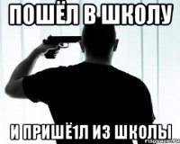 Пошёл в школу и пришё1л из школы