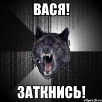 Вася! Заткнись!